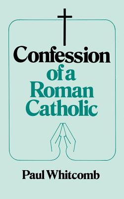 Confession of a Roman Catholic By Paul Whitcomb Cover Image