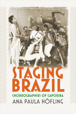 Staging Brazil: Choreographies of Capoeira By Ana Paula Hofling Cover Image