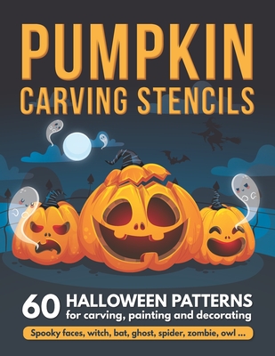 Pumpkin Carving Stencils: 60 Halloween Patterns for Carving, Painting and Decorating - Spooky Faces, Witch, Bat, Ghost, Spider, Zombie, Owl ... Cover Image