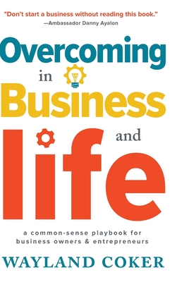 Overcoming in Business and Life: A Common-Sense Playbook for Business Owners & Entrepreneurs By Wayland Coker Cover Image