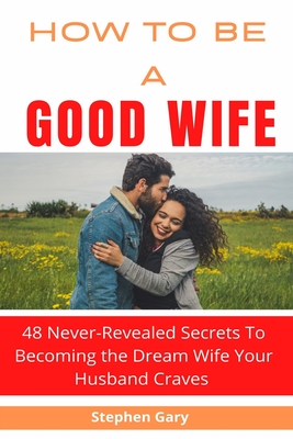 How To Be A Good Wife: 48 Never-Revealed Secrets To Becoming The Dream ...