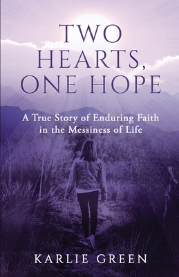 Two Hearts, One Hope: A True Story of Enduring Faith in the Messiness of Life By Karlie Green Cover Image