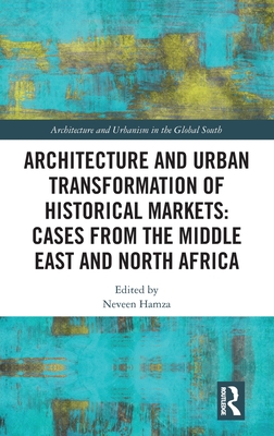 Architecture and Urban Transformation of Historical Markets: Cases from the Middle East and North Africa (Architecture and Urbanism in the Global South)