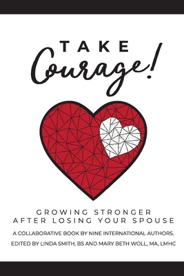 Take Courage!: Growing Stronger after Losing Your Spouse By Mary Beth Woll (Editor), Linda Smith (Editor) Cover Image