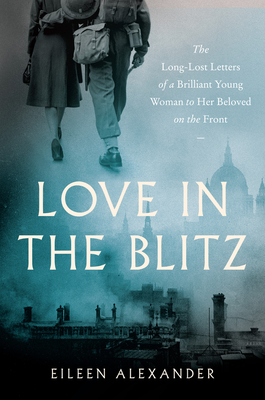 Love in the Blitz: The Long-Lost Letters of a Brilliant Young Woman to Her Beloved on the Front Cover Image