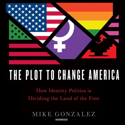 The Plot to Change America: How Identity Politics Is Dividing the Land of the Free Cover Image