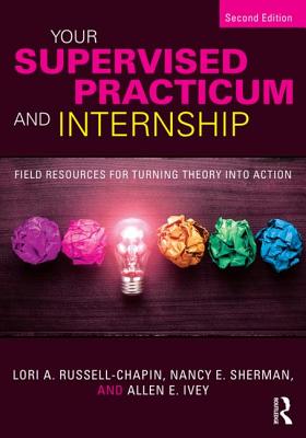 Your Supervised Practicum and Internship: Field Resources for Turning Theory Into Action By Lori A. Russell-Chapin, Nancy E. Sherman, Allen E. Ivey Cover Image