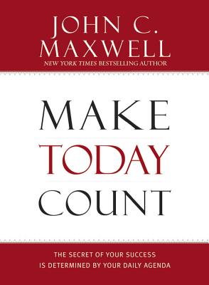 Make Today Count: The Secret of Your Success Is Determined by Your Daily Agenda By John C. Maxwell Cover Image