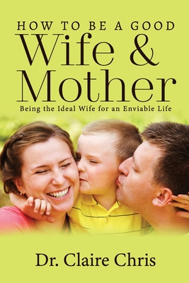 How to Be a Good Wife and Mother: Being the Ideal Wife for an Enviable Life Cover Image