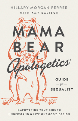 Mama Bear Apologetics Guide to Sexuality: Empowering Your Kids to Understand and Live Out God's Design By Hillary Morgan Ferrer, Amy Davison (Contribution by) Cover Image