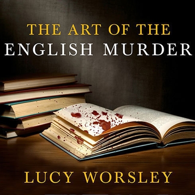 The Art of the English Murder: From Jack the Ripper and Sherlock Holmes to Agatha Christie and Alfred Hitchcock By Lucy Worsley, Anne Flosnik (Read by) Cover Image