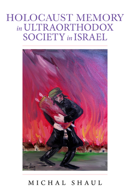 Holocaust Memory in Ultraorthodox Society in Israel (Perspectives on Israel Studies) By Michal Shaul, Lenn J. Schramm (Translator), Gail Wald (Translator) Cover Image