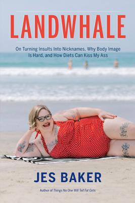 Landwhale: On Turning Insults Into Nicknames, Why Body Image Is Hard, and How Diets Can Kiss My Ass By Jes Baker Cover Image
