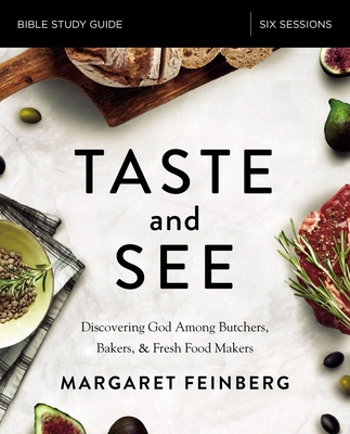 Taste and See Bible Study Guide: Discovering God Among Butchers, Bakers, and Fresh Food Makers By Margaret Feinberg Cover Image