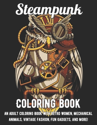Download Steampunk Coloring Book An Adult Coloring Book With Retro Women Mechanical Animals Vintage Fashion Fun Gadgets And More Paperback Brain Lair Books