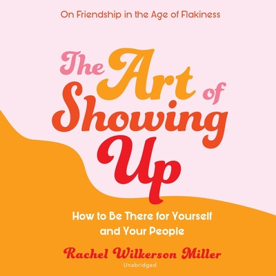 The Art of Showing Up Lib/E: How to Be There for Yourself and Your People