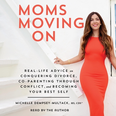 Moms Moving on: Real Life Advice on Conquering Divorce, Co-Parenting Through Conflict, and Becoming Your Best Self By Michelle Dempsey-Multack Cover Image