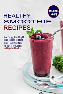 Healthy Smoothie Recipes: Super Food Smoothies for Weight Loss, Detox, and  Improved Health (Gain Energy, Lose Weight, Detox and Feel Stronger)  (Paperback)