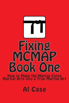 Fixing MCMAP 1: Making the Marine Corps Martial Arts Program a True Martial Art By Al Case Cover Image