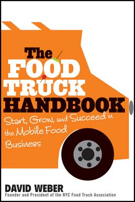 The Food Truck Handbook: Start, Grow, and Succeed in the Mobile Food Business By David Weber Cover Image