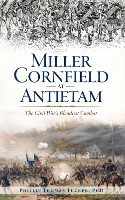 Miller Cornfield at Antietam: The Civil War's Bloodiest Combat By Phillip Thomas Tucker, Phd Cover Image
