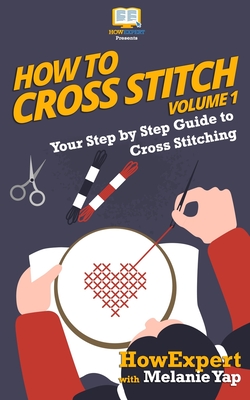 How To Cross Stitch: Your Step-By-Step Guide To Cross Stitching - Volume 1 Cover Image