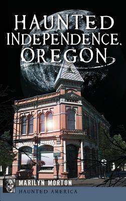 Haunted Independence, Oregon By Marilyn Morton, John McArdle (Foreword by) Cover Image