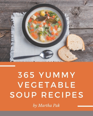 365 Yummy Vegetable Soup Recipes: A Timeless Yummy Vegetable Soup Cookbook  (Paperback)