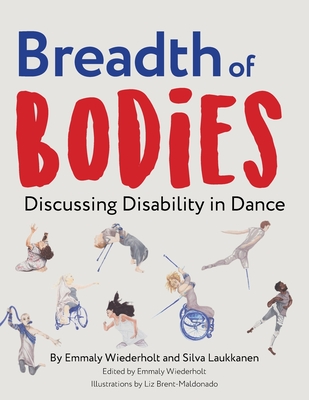 Breadth of Bodies: Discussing Disability in Dance By Emmaly Wiederholt, Silva Laukkanen, Liz Brent-Maldonado (Illustrator) Cover Image