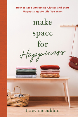 Make Space for Happiness: How to Stop Attracting Clutter and Start Magnetizing the Life You Want By Tracy McCubbin Cover Image