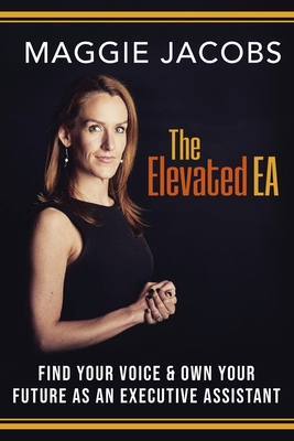 The Elevated EA: Find Your Voice & Own Your Future as an Executive Assistant By Maggie Jacobs Cover Image