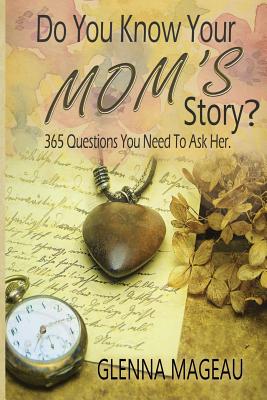 Do You Know Your Mom's Story?: 365 Questions You Need to Ask Her By Glenna Mageau, Druscilla Morgan (Cover Design by) Cover Image
