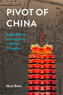 Pivot of China: Spatial Politics and Inequality in Modern Zhengzhou (Harvard East Asian Monographs)