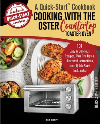 Cooking with the Oster Countertop Toaster Oven, A Quick-Start Cookbook: 101  Easy and Delicious Recipes, Plus Pro Tips and Illustrated Instructions, fr  (Paperback)