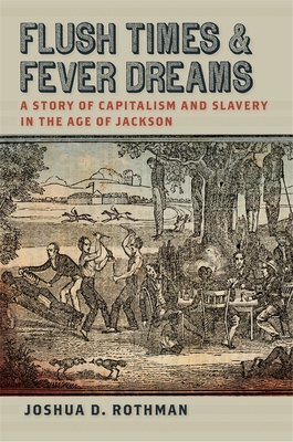 Flush Times and Fever Dreams: A Story of Capitalism and Slavery in the Age of Jackson (Race in the Atlantic World #21) By Joshua D. Rothman Cover Image