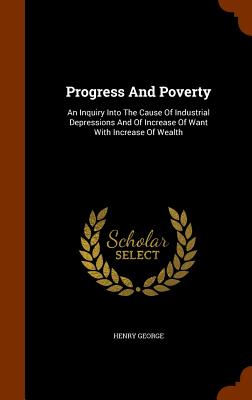Progress and Poverty: An Inquiry Into the Cause of Industrial Depressions and of Increase of Want with Increase of Wealth Cover Image