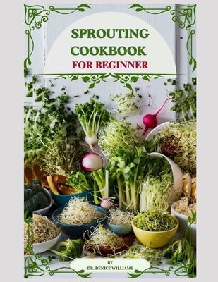 Cover for Sprouting Cook Book: Transform Your Kitchen into a Nutrient-Rich Garden of Flavor