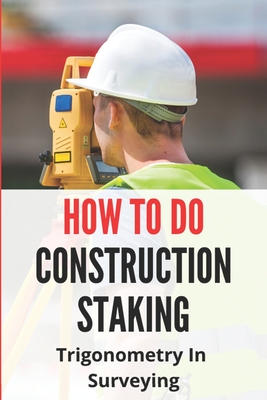 How To Do Construction Staking: Trigonometry In Surveying: Construction Staking Abbreviations By Lynwood Hellmuth Cover Image