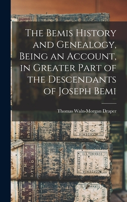 The Bemis History and Genealogy, Being an Account, in Greater Part of the Descendants of Joseph Bemi By Thomas Waln-Morgan Draper Cover Image
