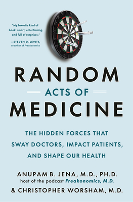 Random Acts of Medicine: The Hidden Forces That Sway Doctors, Impact Patients, and Shape Our Health By Anupam B. Jena, Christopher Worsham Cover Image