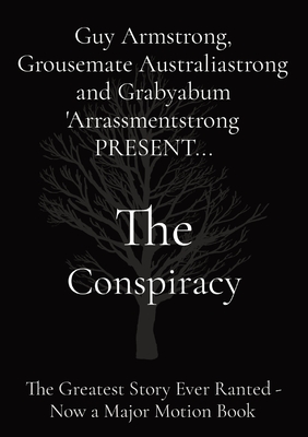 The Conspiracy: The Greatest Story Ever Ranted - Now a Major Motion Book By Guy Armstrong, Gwumpy McBalmybong, Grabyabum 'Arrassmentstrong Cover Image