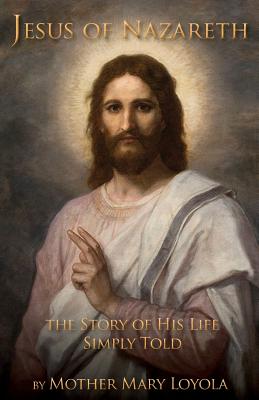 Jesus of Nazareth: The Story of His Life Simply Told By Mother Mary Loyola, Herbert Thurston (Editor), Lisa Bergman (Prepared by) Cover Image