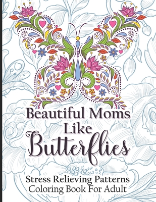 Beautiful Moms Like Butterflies- Stress Relieving Patterns Coloring Book For Adult: Adorable Blossom Magic Butterfly - Cool Floral Relaxation Mandala Cover Image