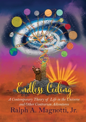 Endless Ceiling: A Contemporary Theory of Life in the Universe and Other Contrarian Adventures By Ralph A. Magnotti, Leah Silverman (Artist) Cover Image