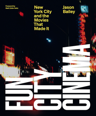 Fun City Cinema: New York City and the Movies that Made It By Jason Bailey, Matt Zoller Seitz (Foreword by) Cover Image