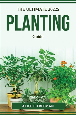 The Ultimate 2022s Planting Guide By Alice P Freeman Cover Image
