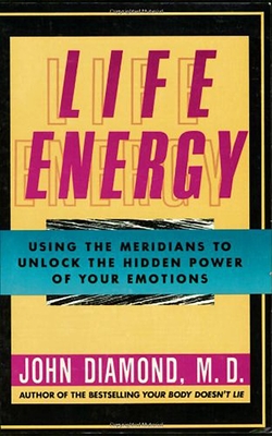 Life Energy: Using the Meridians to Unlock the Hidden Power of Your Emotions By John Diamond M. D. Cover Image