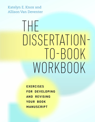The Dissertation-to-Book Workbook: Exercises for Developing and Revising Your Book Manuscript (Chicago Guides to Writing, Editing, and Publishing)