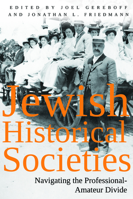Jewish Historical Societies: Navigating the Professional-Amatuer Divide (Modern Jewish History) By Jonathan L. Friedmann, Joel Gereboff Cover Image