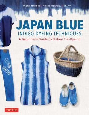 Japan Blue Indigo Dyeing Techniques: A Beginner's Guide to Shibori Tie-Dyeing By Piggy Tsujioka, Hisako Rokkaku Cover Image